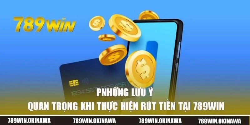Những lưu ý quan trọng khi thực hiện rút tiền tại 789win